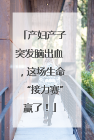 产妇产子突发脑出血，这场生命“接力赛”赢了！