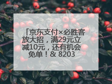 京东支付×必胜客放大招，满29元立减10元，还有机会免单！& 8203;& 8203