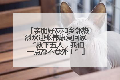 亲朋好友和乡邻热烈欢迎张伟康复回家 “救下五人，我们一点都不意外！”