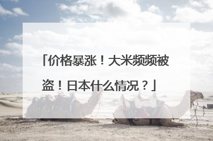 价格暴涨！大米频频被盗！日本什么情况？