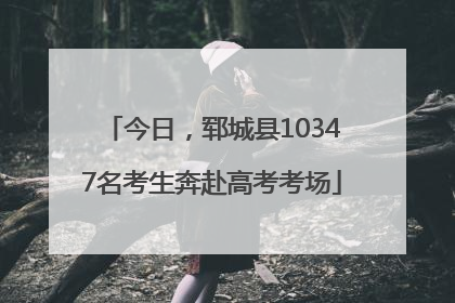 今日，郓城县10347名考生奔赴高考考场
