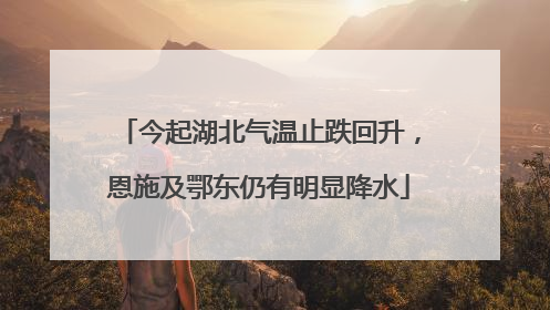 今起湖北气温止跌回升，恩施及鄂东仍有明显降水