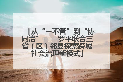 从“三不管”到“协同治”——罗平联合三省（区）邻县探索跨域社会治理新模式