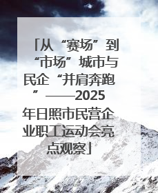 从“赛场”到“市场”城市与民企“并肩奔跑”——2025年日照市民营企业职工运动会亮点观察
