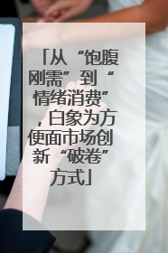 从“饱腹刚需”到“情绪消费”，白象为方便面市场创新“破卷”方式