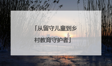 从留守儿童到乡村教育守护者