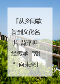 从乡间歌舞到文化名片 菏泽担经传承“潮”向未来