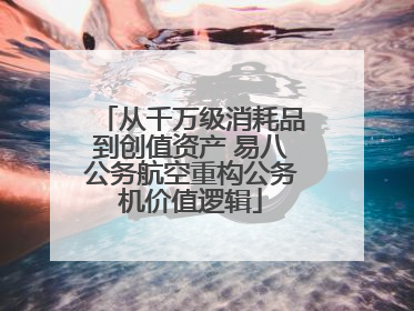 从千万级消耗品到创值资产 易八公务航空重构公务机价值逻辑
