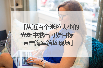 从近百个米粒大小的光斑中揪出可疑目标 直击海军演练现场