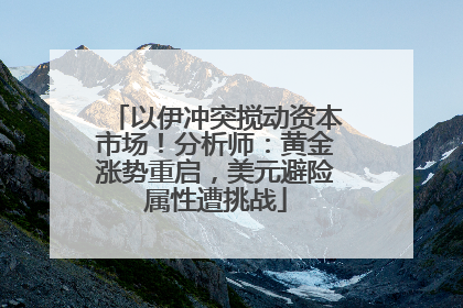 以伊冲突搅动资本市场！分析师：黄金涨势重启，美元避险属性遭挑战