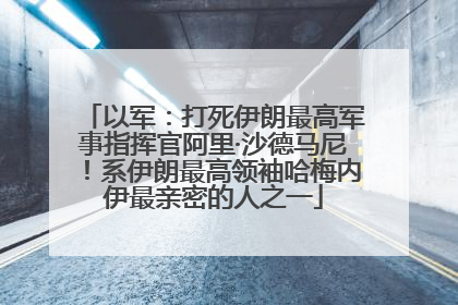 以军：打死伊朗最高军事指挥官阿里·沙德马尼！系伊朗最高领袖哈梅内伊最亲密的人之一