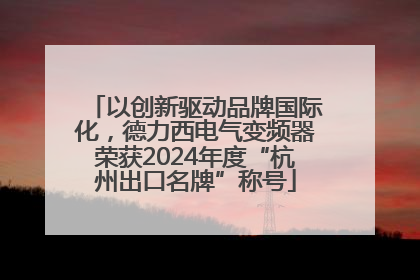以创新驱动品牌国际化，德力西电气变频器荣获2024年度“杭州出口名牌”称号