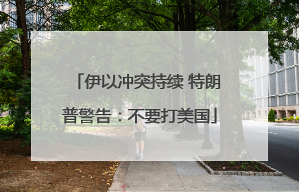 伊以冲突持续 特朗普警告：不要打美国