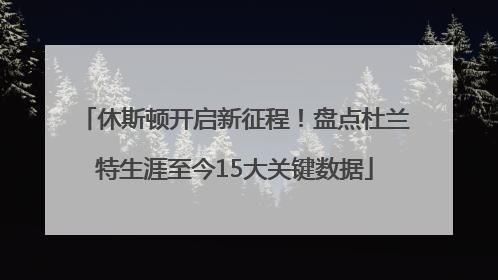 休斯顿开启新征程！盘点杜兰特生涯至今15大关键数据