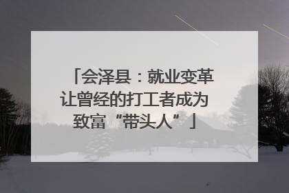 会泽县:就业变革让曾经的打工者成为致富“带头人”