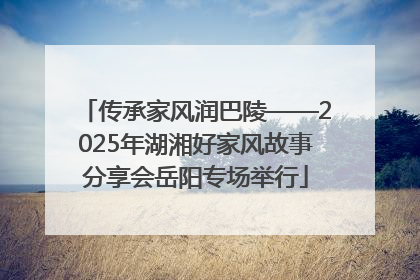 传承家风润巴陵——2025年湖湘好家风故事分享会岳阳专场举行