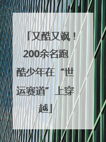 又酷又飒！200余名跑酷少年在“世运赛道”上穿越