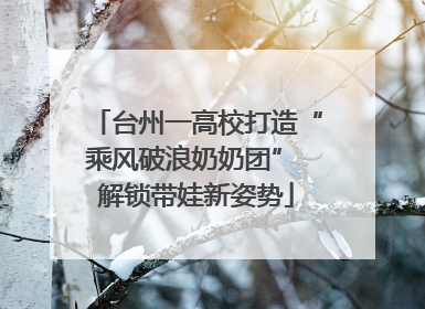 台州一高校打造“乘风破浪奶奶团” 解锁带娃新姿势