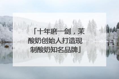 十年磨一剑，茉酸奶创始人打造现制酸奶知名品牌