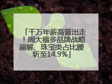 千万年薪高管出走！周大福多品牌战略崩解、珠宝类占比腰斩至14.9%