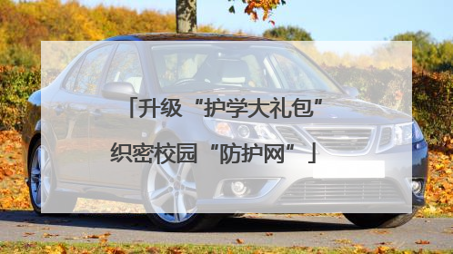 升级“护学大礼包”织密校园“防护网”