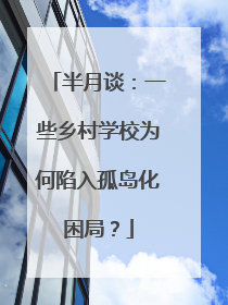 半月谈：一些乡村学校为何陷入孤岛化困局？