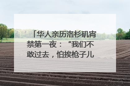 华人亲历洛杉矶宵禁第一夜：“我们不敢过去，怕挨枪子儿”｜封面头条