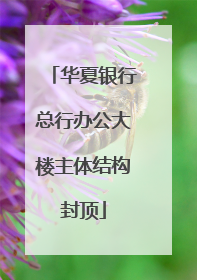 华夏银行总行办公大楼主体结构封顶