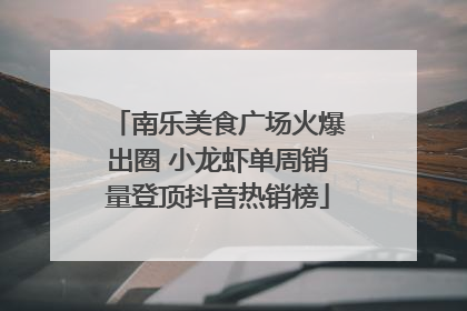 南乐美食广场火爆出圈 小龙虾单周销量登顶抖音热销榜