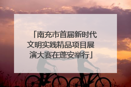 南充市首届新时代文明实践精品项目展演大赛在蓬安举行