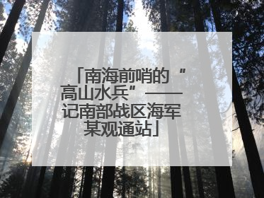 南海前哨的“高山水兵”——记南部战区海军某观通站