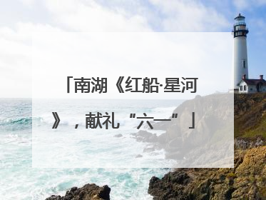 南湖《红船·星河》，献礼“六一”