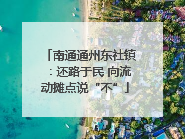 南通通州东社镇：还路于民 向流动摊点说“不”