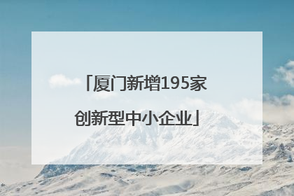 厦门新增195家创新型中小企业