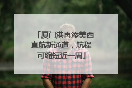 厦门港再添美西直航新通道，航程可缩短近一周