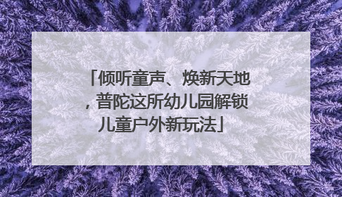 倾听童声、焕新天地，普陀这所幼儿园解锁儿童户外新玩法