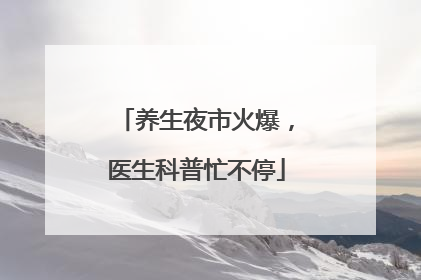 养生夜市火爆，医生科普忙不停