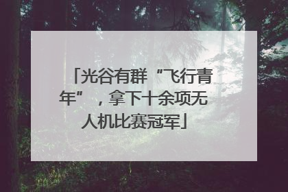 光谷有群“飞行青年”，拿下十余项无人机比赛冠军