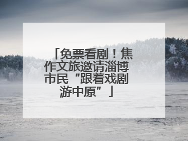 免票看剧！焦作文旅邀请淄博市民“跟着戏剧游中原”