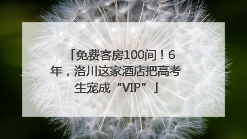 免费客房100间！6年，洛川这家酒店把高考生宠成“VIP”