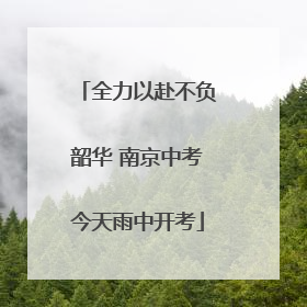 全力以赴不负韶华 南京中考今天雨中开考
