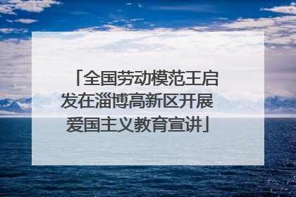 全国劳动模范王启发在淄博高新区开展爱国主义教育宣讲