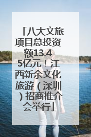 八大文旅项目总投资额13.45亿元！江西新余文化旅游（深圳）招商推介会举行