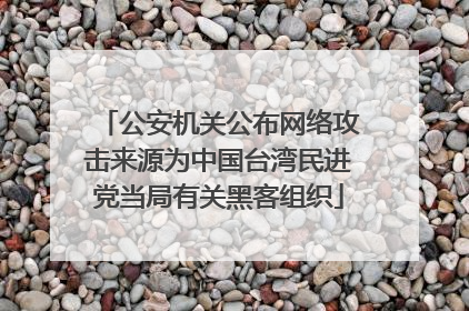 公安机关公布网络攻击来源为中国台湾民进党当局有关黑客组织