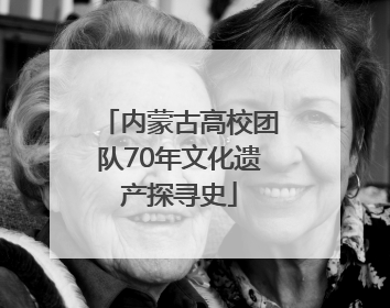 内蒙古高校团队70年文化遗产探寻史