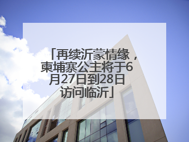 再续沂蒙情缘，柬埔寨公主将于6月27日到28日访问临沂