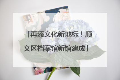 再添文化新地标！顺义区档案馆新馆建成