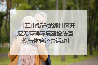 军山街道龙湖社区开展无障碍环境建设法宣传与体验督导活动