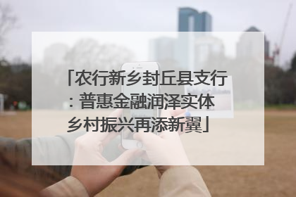 农行新乡封丘县支行：普惠金融润泽实体 乡村振兴再添新翼