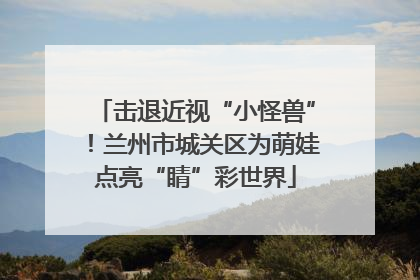 击退近视“小怪兽”！兰州市城关区为萌娃点亮“睛”彩世界